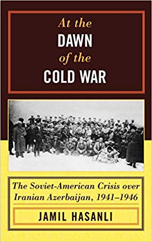 At the Dawn of the Cold War:  The Soviet-American Crisis over Iranian Azerbaijan, 1941-1946 (The Harvard Cold War Studies Book Series)